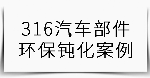 316汽車部件環(huán)保鈍化案例