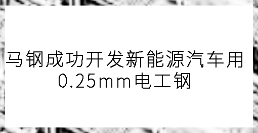 馬鋼成功開發(fā)新能源汽車用0.25mm電工鋼